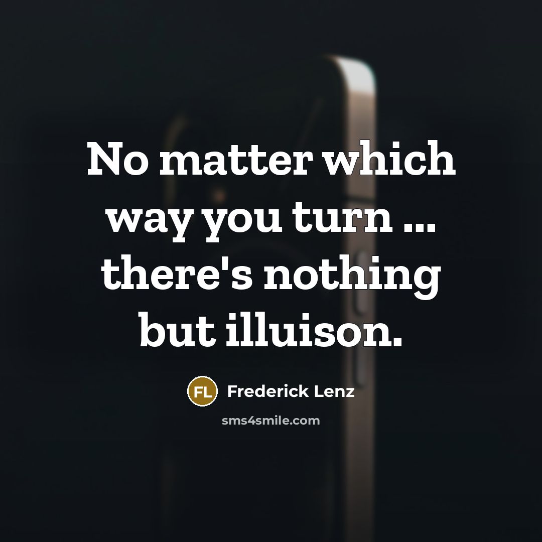 “No matter which way you turn ... there's nothing but illuison.” quote by Frederick Lenz
