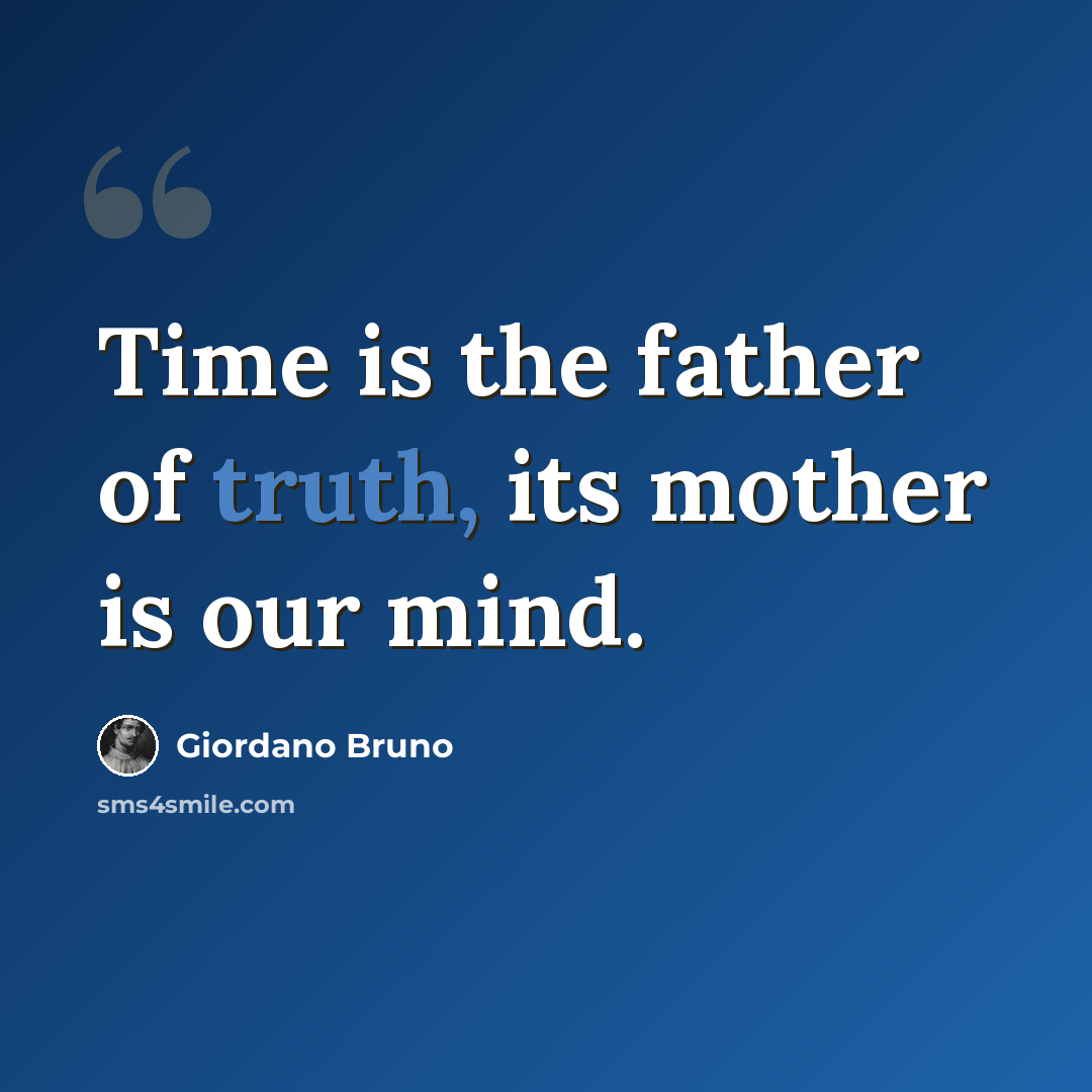 “Time is the father of truth, its mother is our mind.” quote by Giordano Bruno