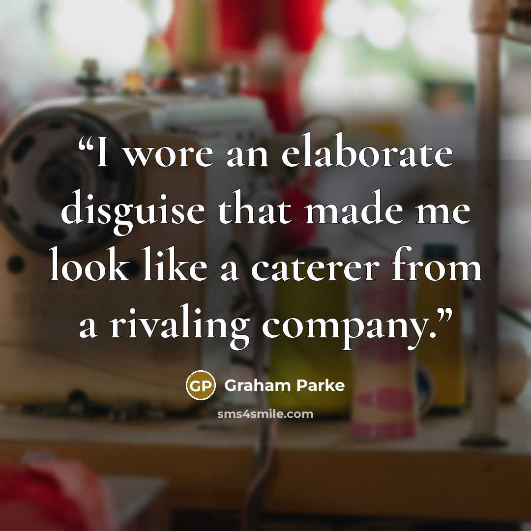 “I wore an elaborate disguise that made me look like a caterer from a rivaling company.” quote by Graham Parke