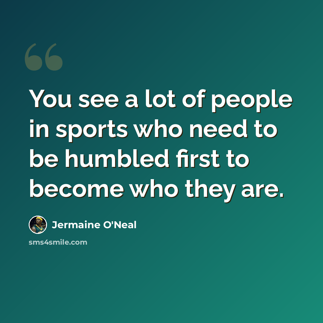 “You see a lot of people in sports who need to be humbled first to become who they are.” quote by Jermaine O'Neal