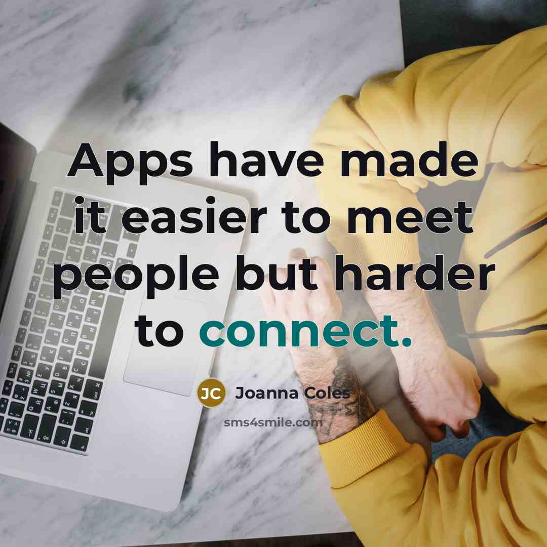 “Apps have made it easier to meet people but harder to connect.” quote by Joanna Coles