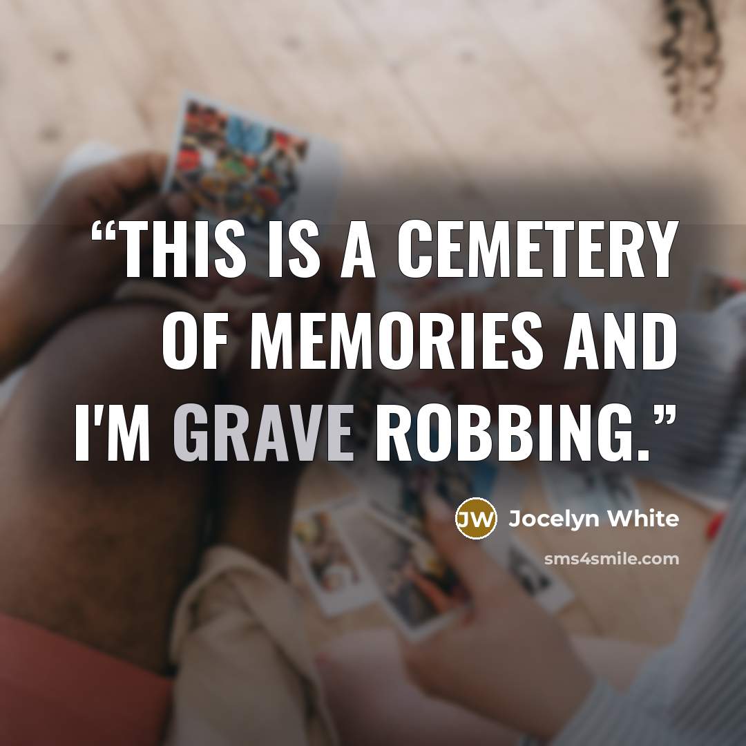 “This is a cemetery of memories and I'm grave robbing.” quote by Jocelyn White