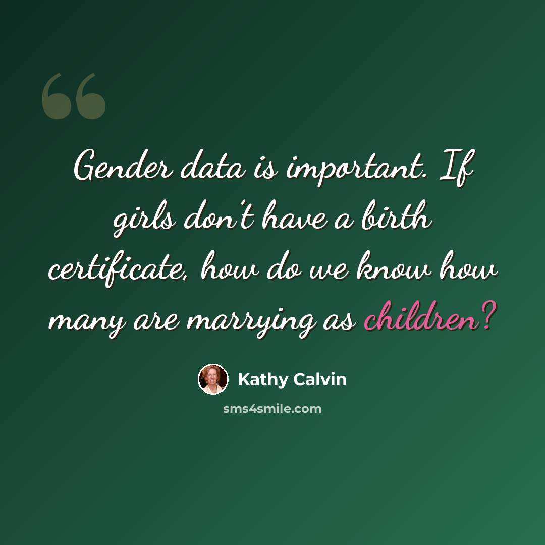 “Gender data is important. If girls don’t have a birth certificate, how do we know how many are marrying as children?” quote by Kathy Calvin