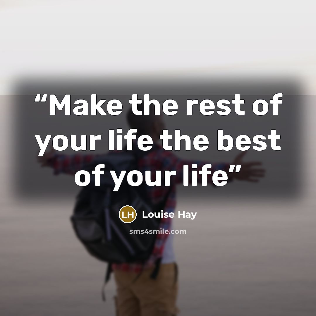 “Make the rest of your life the best of your life” quote by Louise Hay