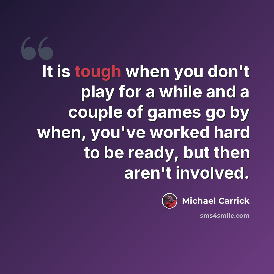 “It is tough when you don't play for a while and a couple of games go by when, you've worked hard to be ready, but then aren't involved.” quote by Michael Carrick