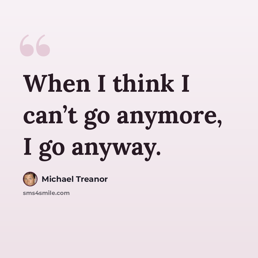 “When I think I can’t go anymore, I go anyway.” quote by Michael Treanor