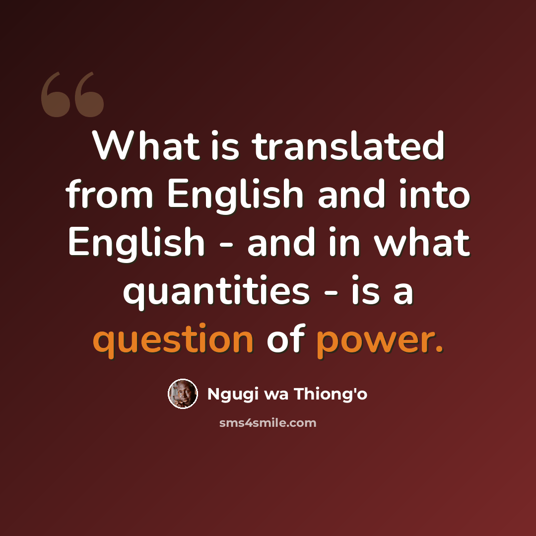 “What is translated from English and into English - and in what quantities - is a question of power.” quote by Ngugi wa Thiong'o