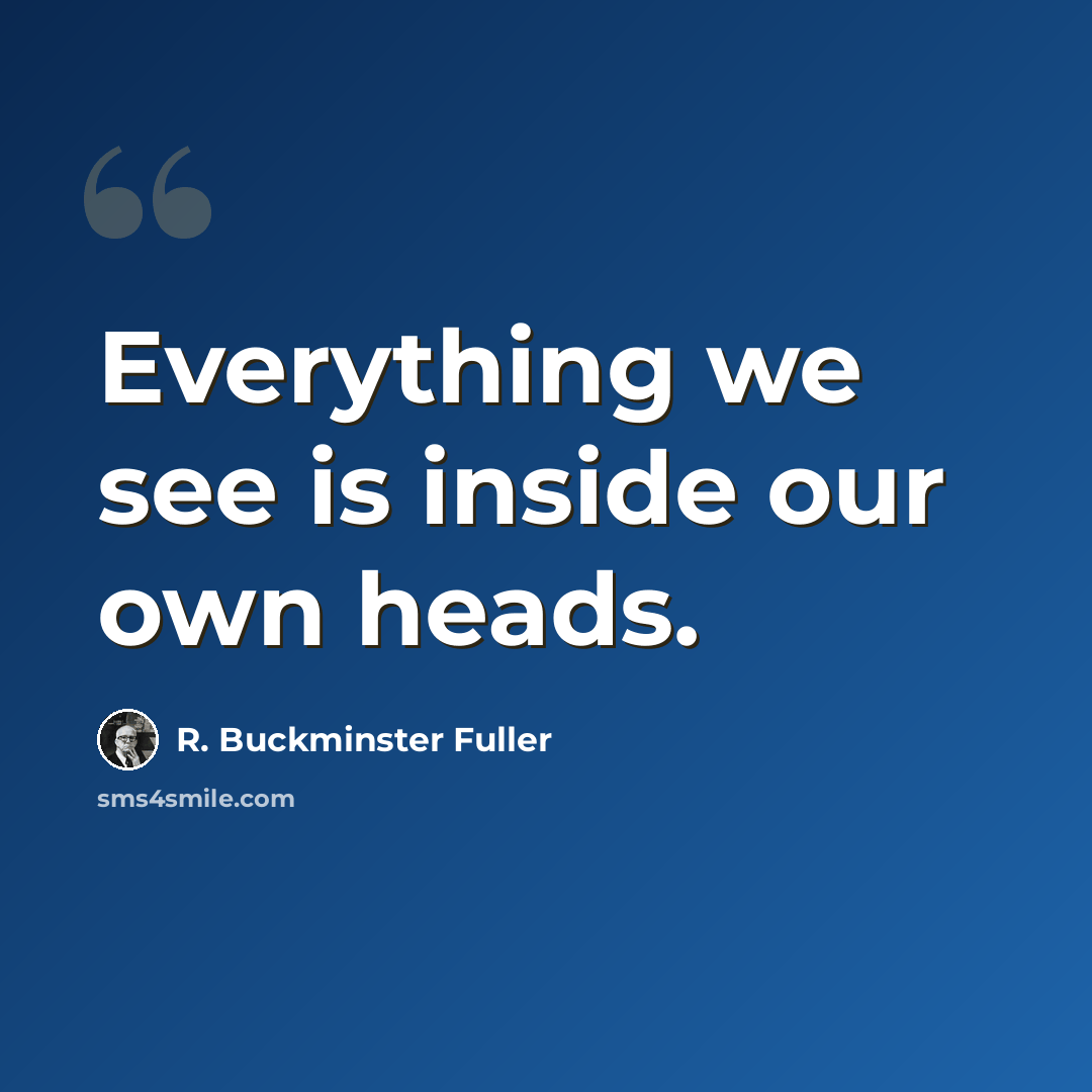 “Everything we see is inside our own heads.” quote by R. Buckminster Fuller