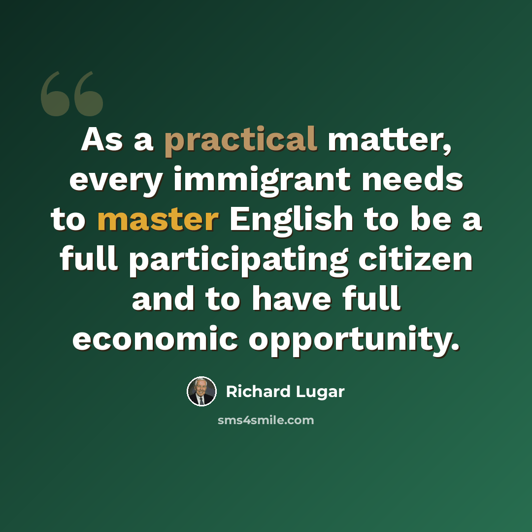“As a practical matter, every immigrant needs to master English to be a full participating citizen and to have full economic opportunity.” quote by Richard Lugar