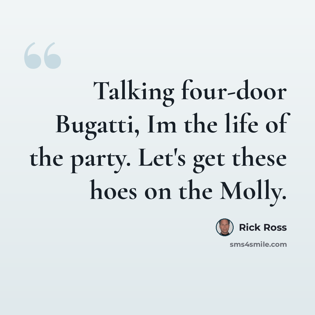 “Talking four-door Bugatti, Im the life of the party. Let's get these hoes on the Molly.” quote by Rick Ross
