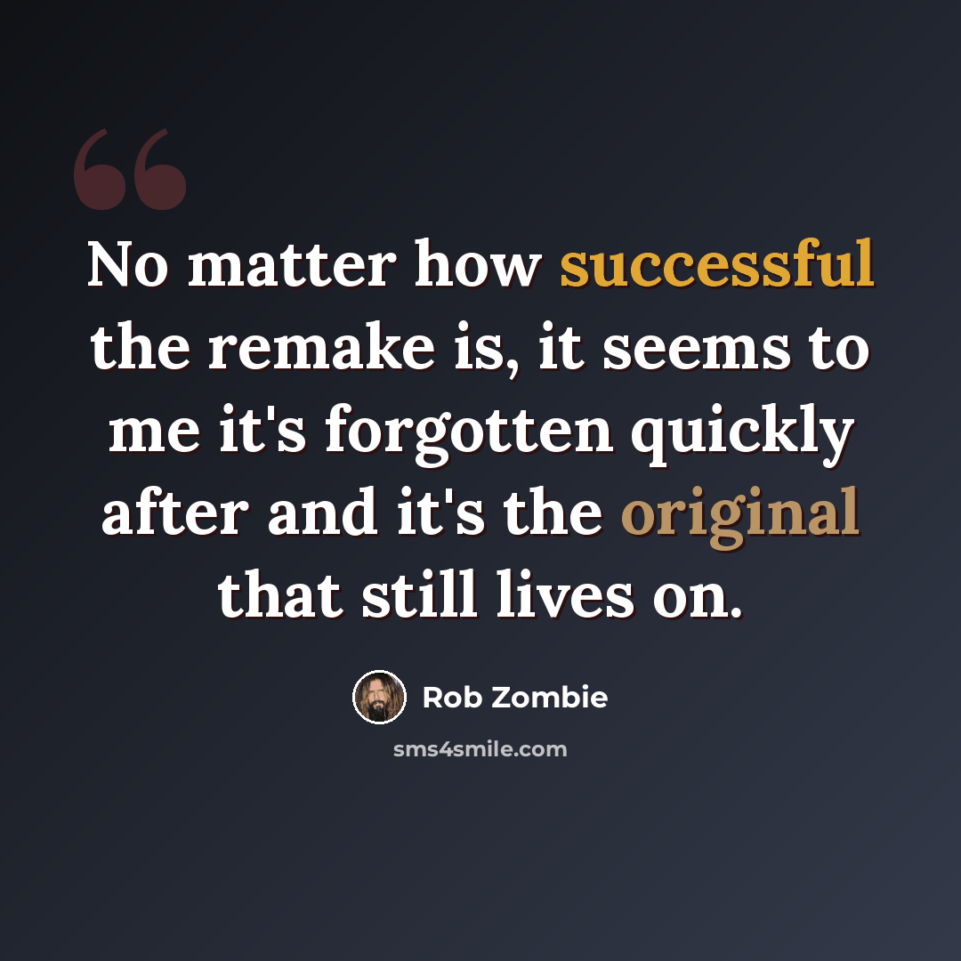 “No matter how successful the remake is, it seems to me it's forgotten quickly after and it's the original that still lives on.” quote by Rob Zombie