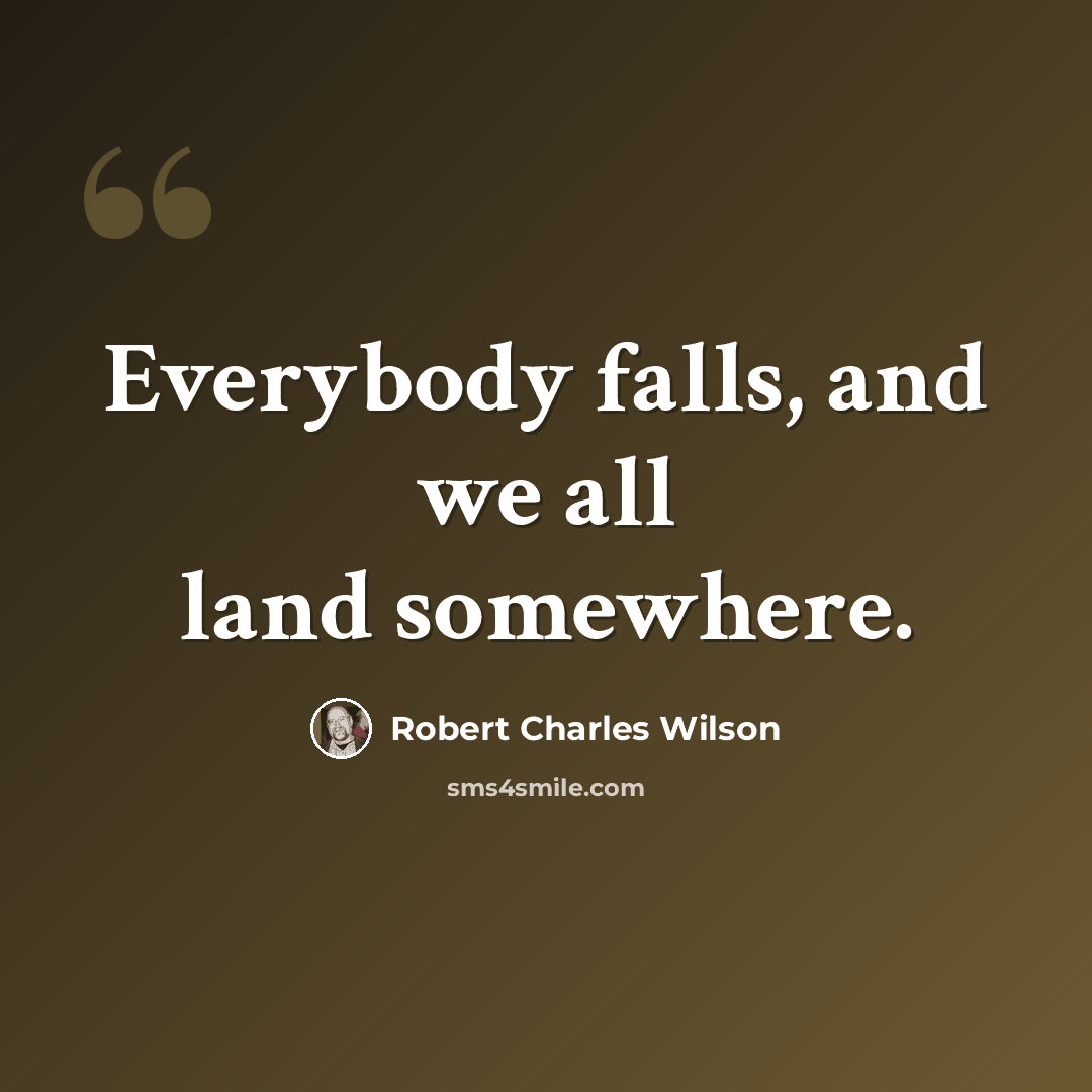 “Everybody falls, and we all land somewhere.” quote by Robert Charles Wilson