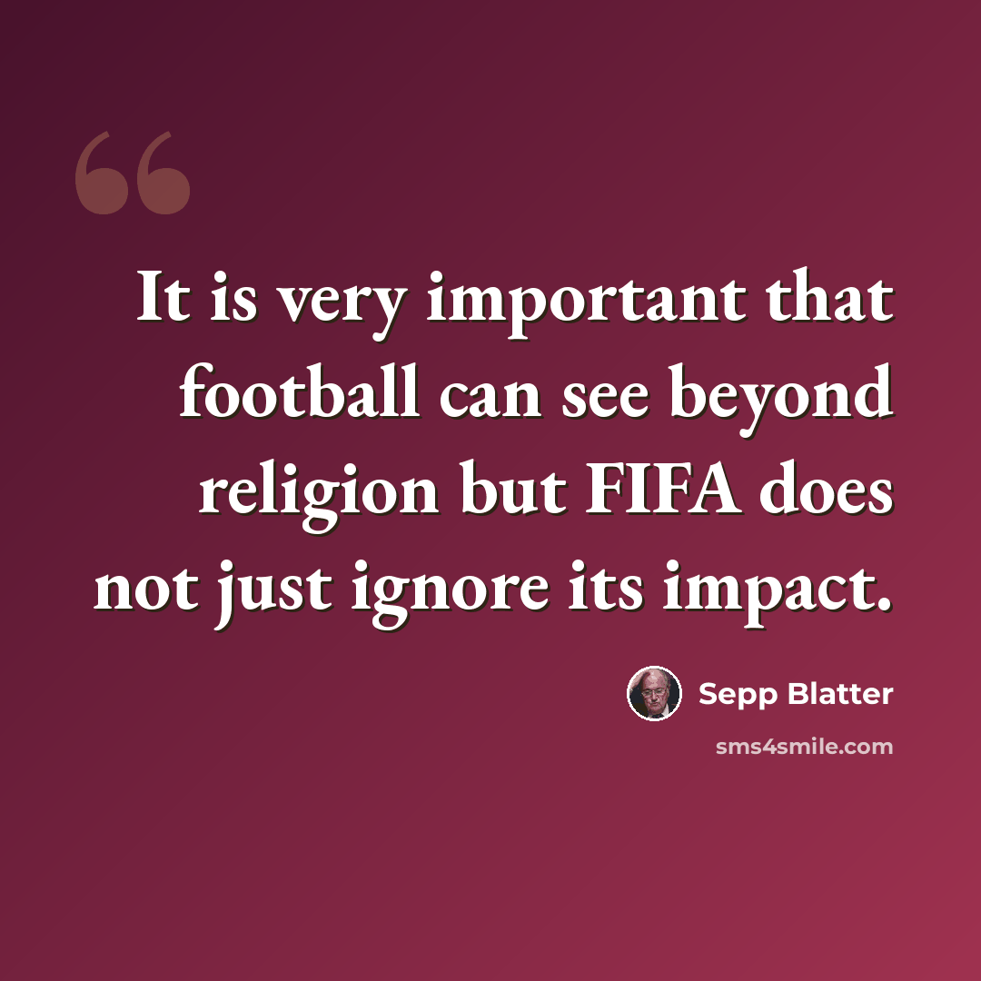 “It is very important that football can see beyond religion but FIFA does not just ignore its impact.” quote by Sepp Blatter