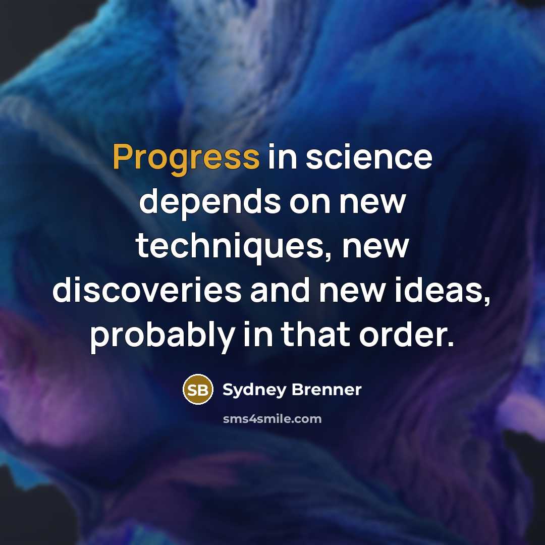 “Progress in science depends on new techniques, new discoveries and new ideas, probably in that order.” quote by Sydney Brenner