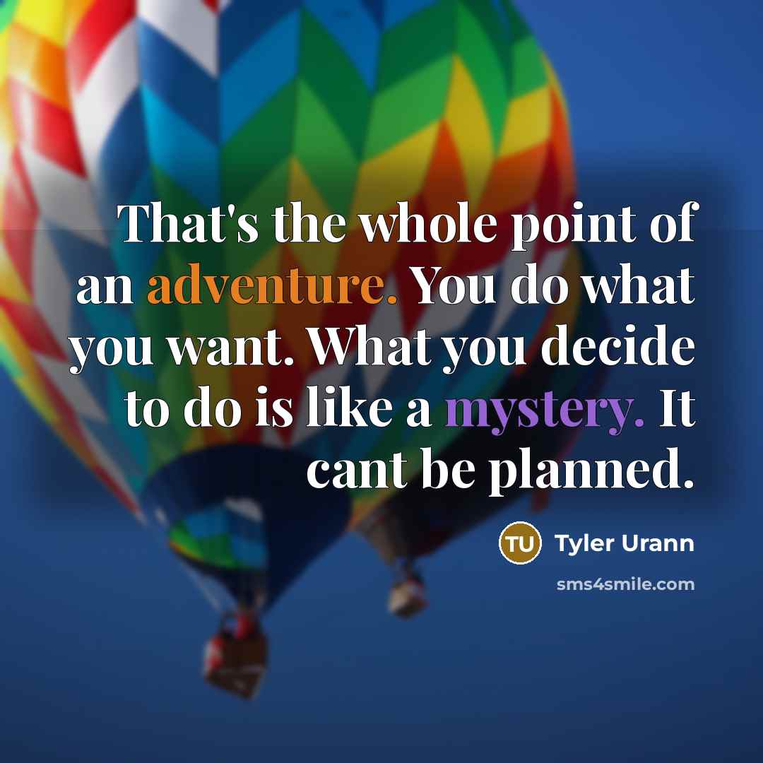 “That's the whole point of an adventure. You do what you want. What you decide to do is like a mystery. It cant be planned.” quote by Tyler Urann