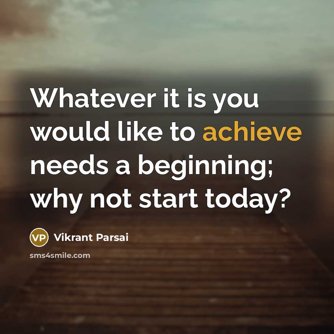 “Whatever it is you would like to achieve needs a beginning; why not start today?” quote by Vikrant Parsai