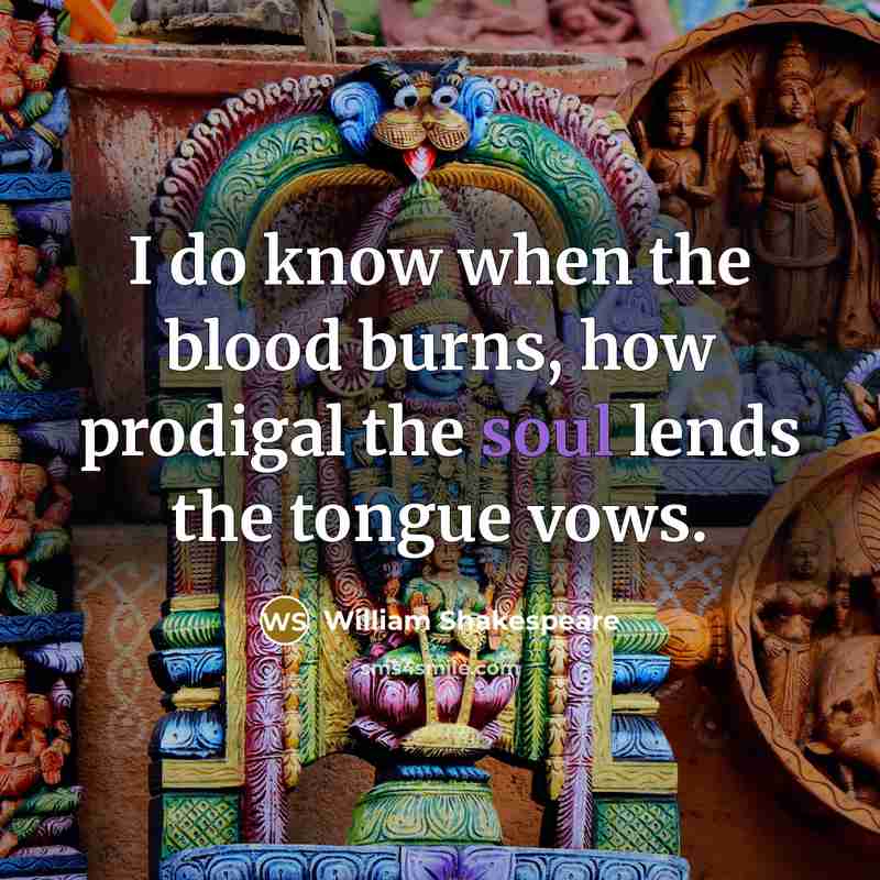 “I do know when the blood burns, how prodigal the soul lends the tongue vows.” quote by William Shakespeare