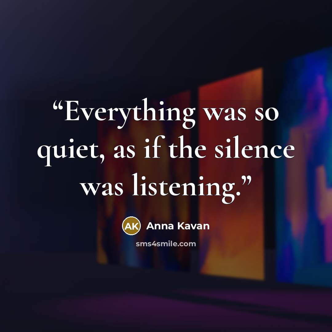 “Everything was so quiet, as if the silence was listening.” quote by Anna Kavan