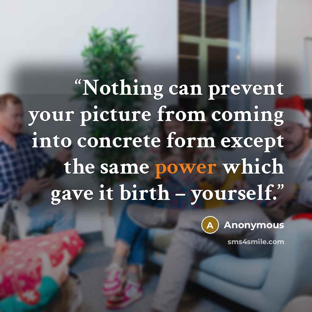 “Nothing can prevent your picture from coming into concrete form except the same power which gave it birth – yourself.” quote by Anonymous