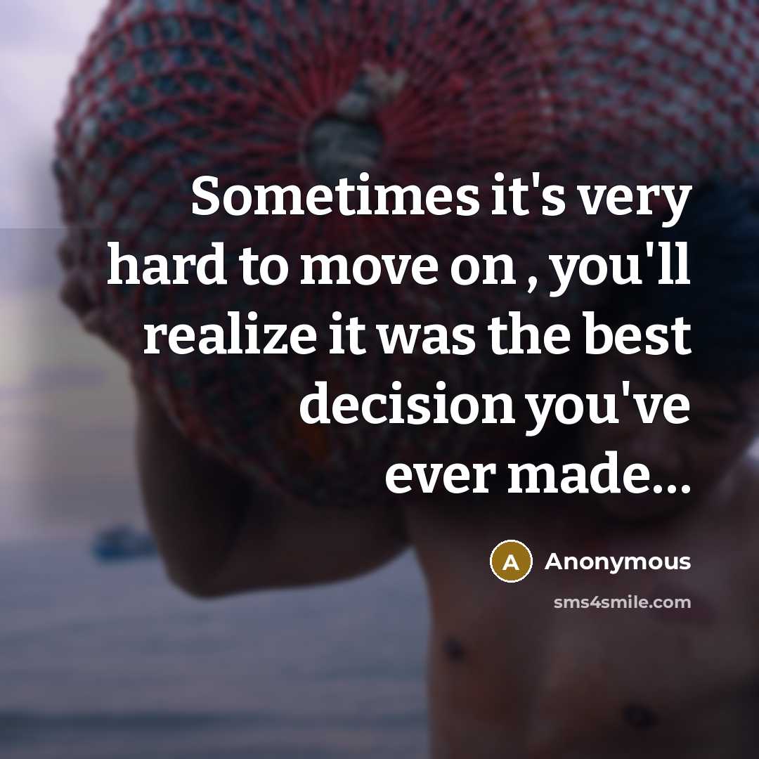 “Sometimes it's very hard to move on , you'll realize it was the best decision you've ever made…” quote by Anonymous