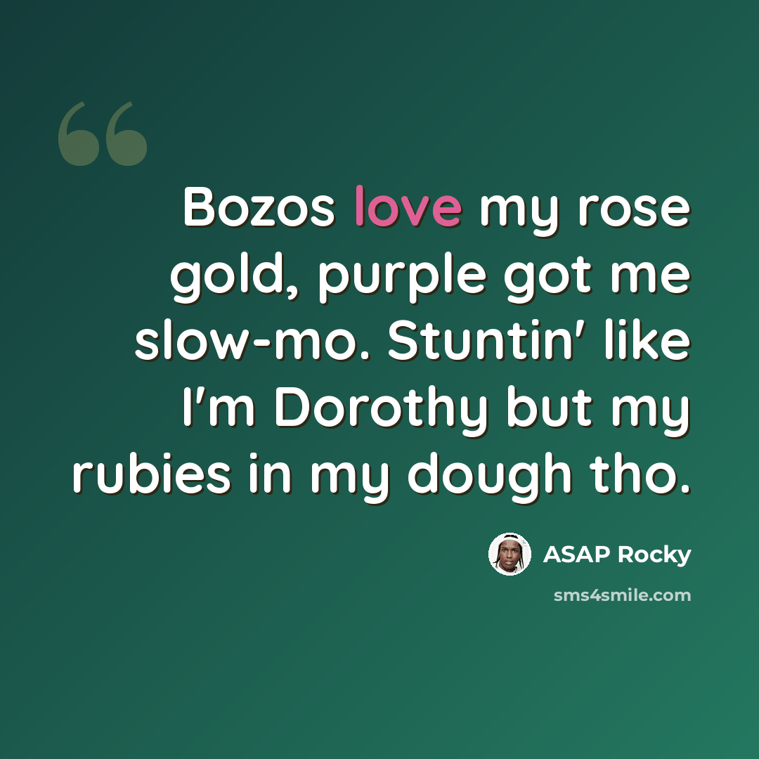 “Bozos love my rose gold, purple got me slow-mo. Stuntin' like I'm Dorothy but my rubies in my dough tho.” quote by Asap Rocky