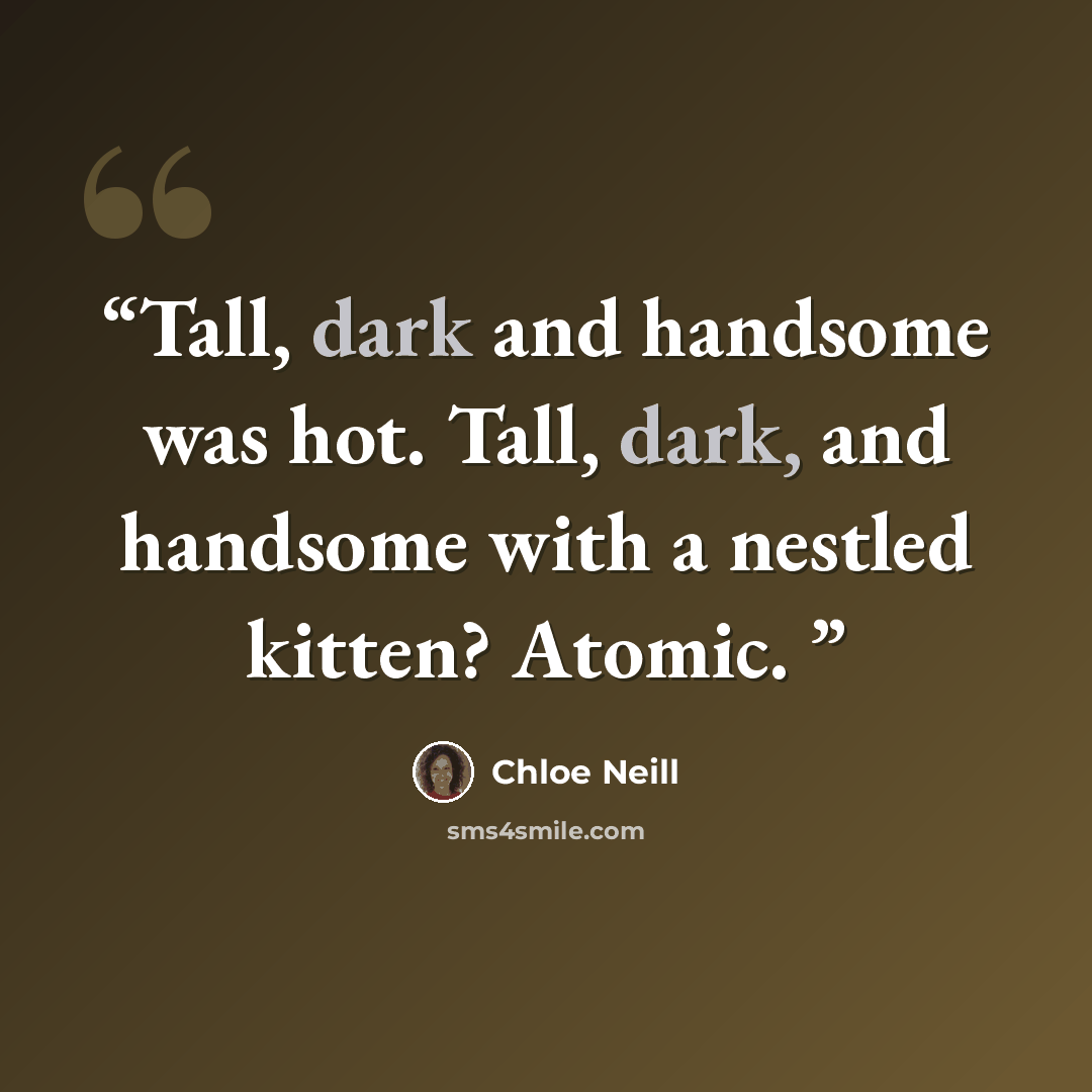 “Tall, dark and handsome was hot. Tall, dark, and handsome with a nestled kitten? Atomic.” quote by Chloe Neill