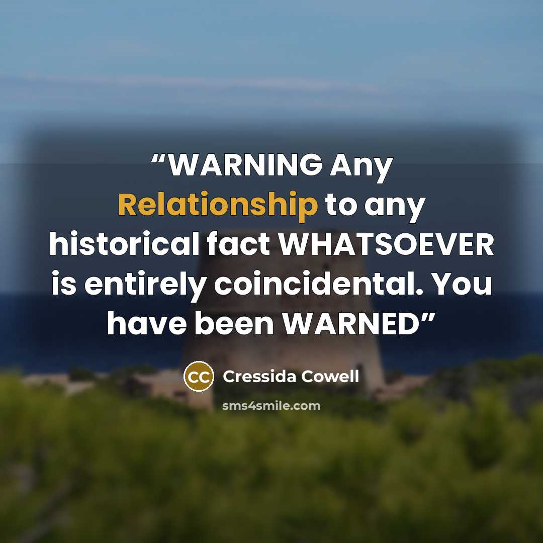 “WARNING Any Relationship to any historical fact WHATSOEVER is entirely coincidental. You have been WARNED” quote by Cressida Cowell
