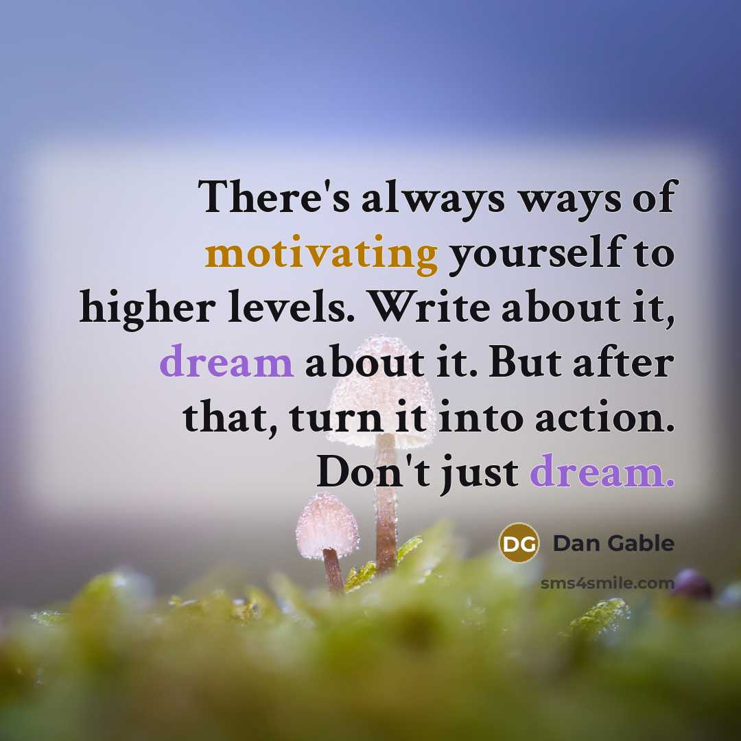 “There's always ways of motivating yourself to higher levels. Write about it, dream about it. But after that, turn it into action. Don't just dream.” quote by Dan Gable
