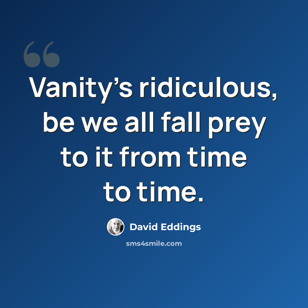 “Vanity's ridiculous, be we all fall prey to it from time to time.” quote by David Eddings