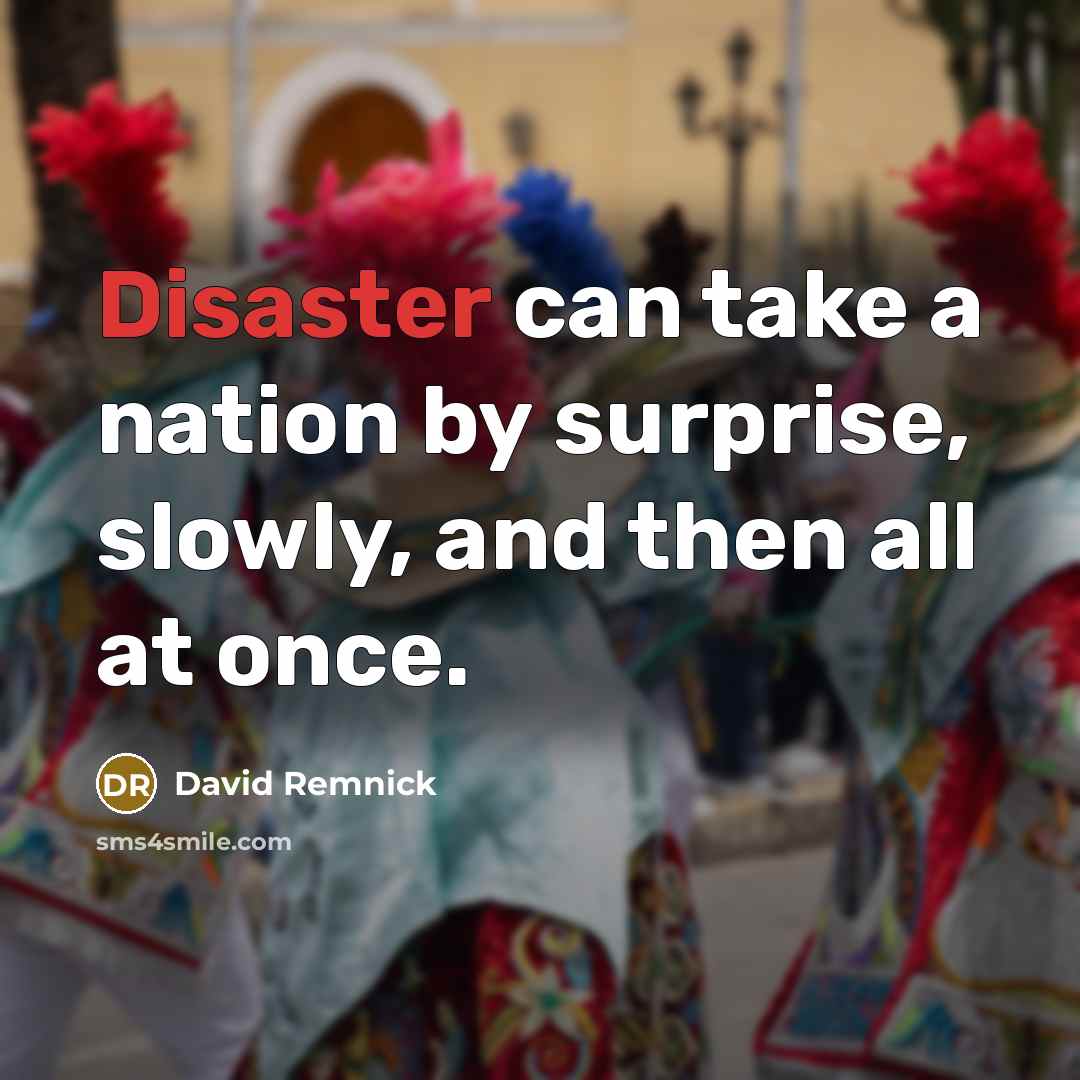 “Disaster can take a nation by surprise, slowly, and then all at once.” quote by David Remnick