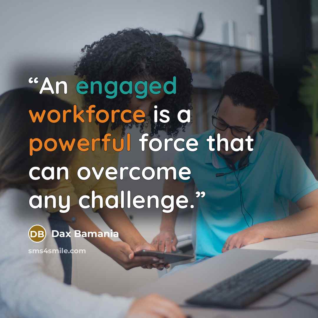 “An engaged workforce is a powerful force that can overcome any challenge.” quote by Dax Bamania