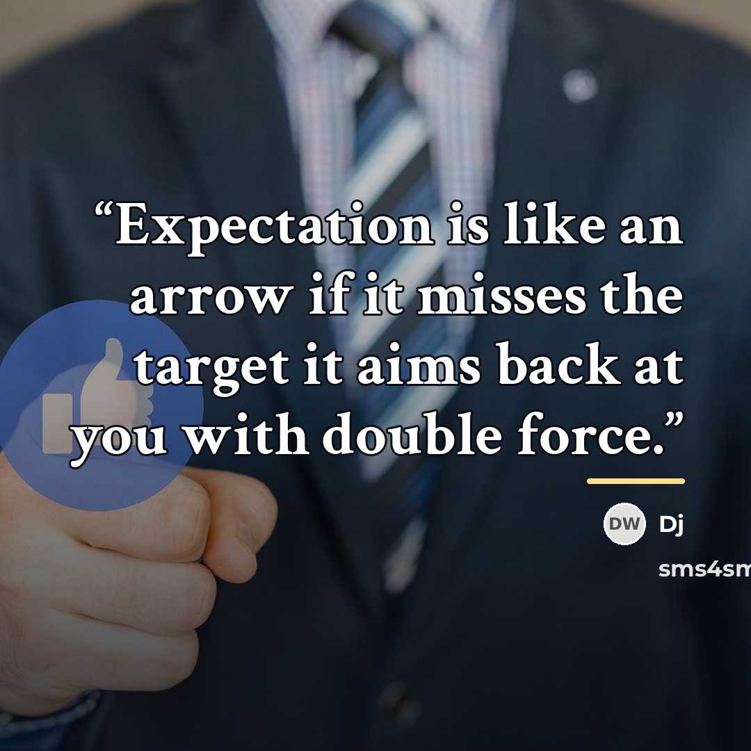 “Expectation is like an arrow if it misses the target it aims back at you with double force.” quote by DJ