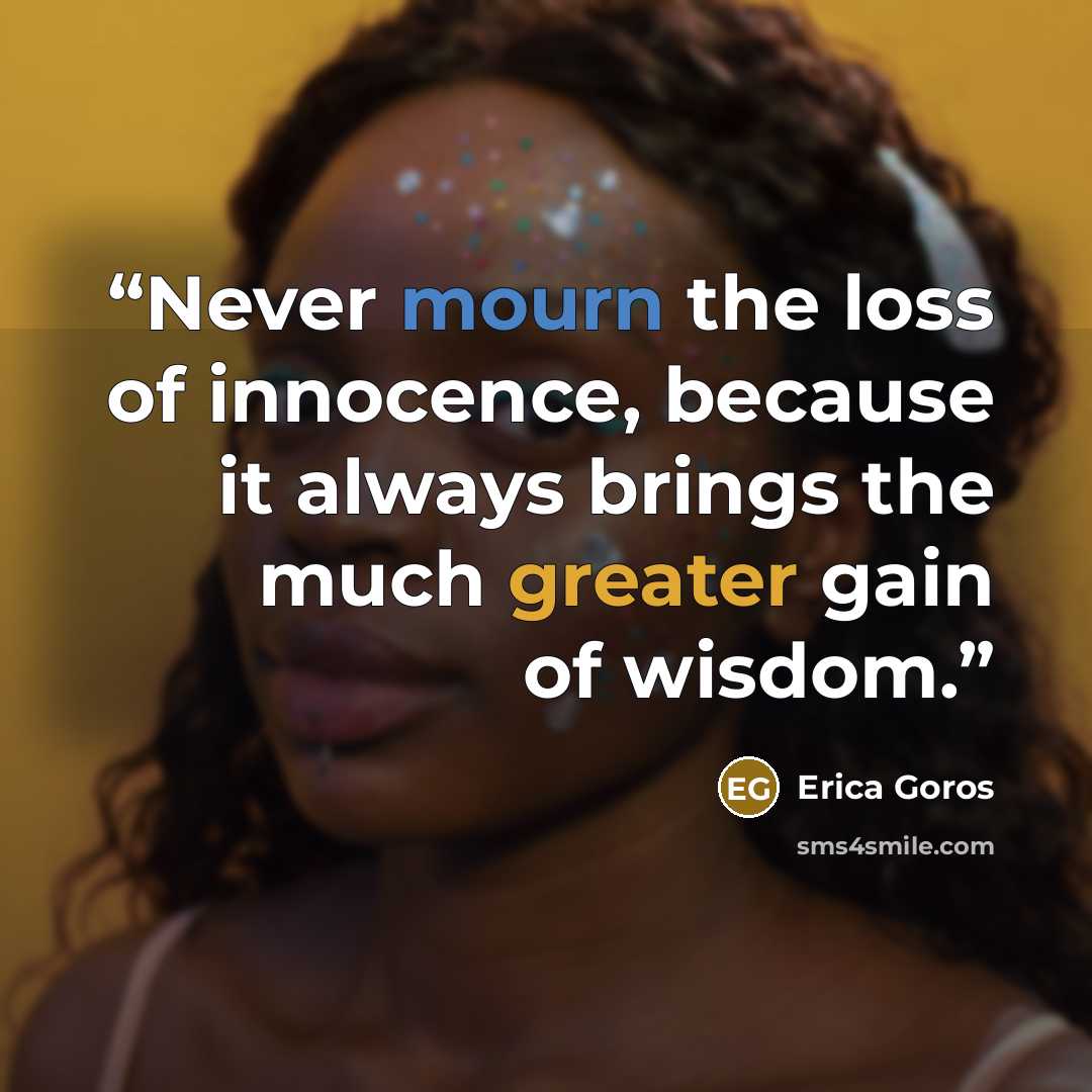 “Never mourn the loss of innocence, because it always brings the much greater gain of wisdom.” quote by Erica Goros