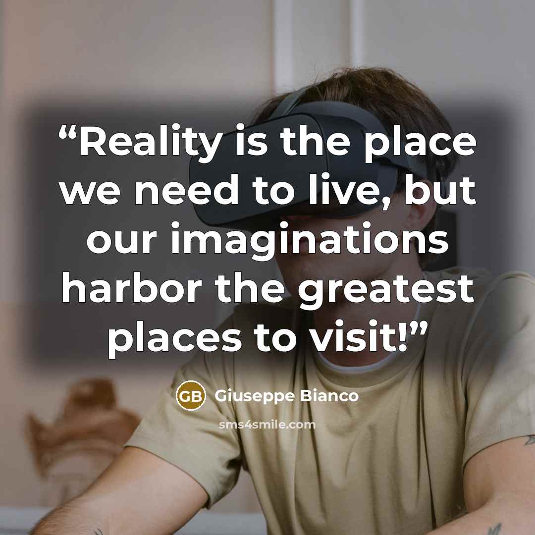 “Reality is the place we need to live, but our imaginations harbor the greatest places to visit!” quote by Giuseppe Bianco