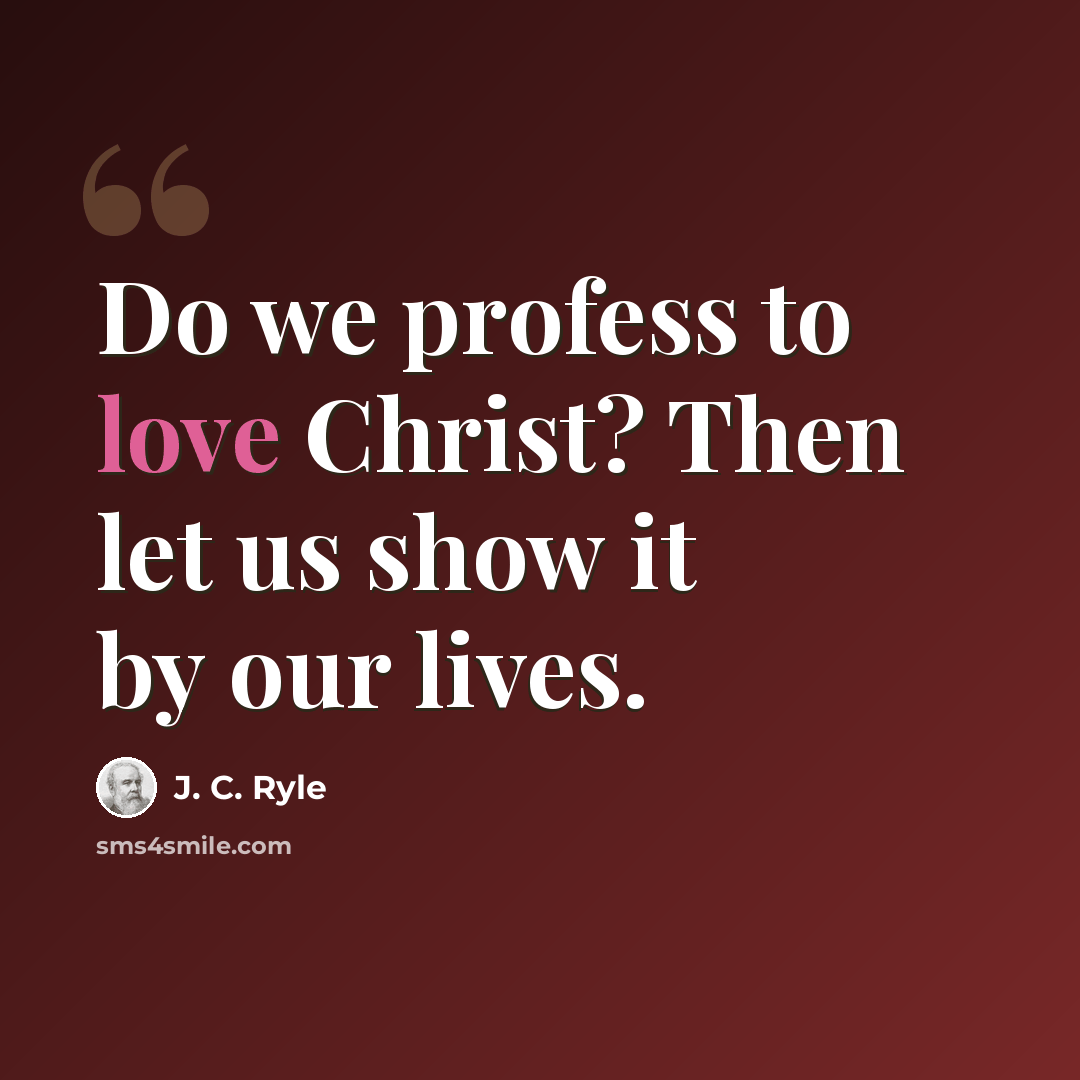 “Do we profess to love Christ? Then let us show it by our lives.” quote by J. C. Ryle