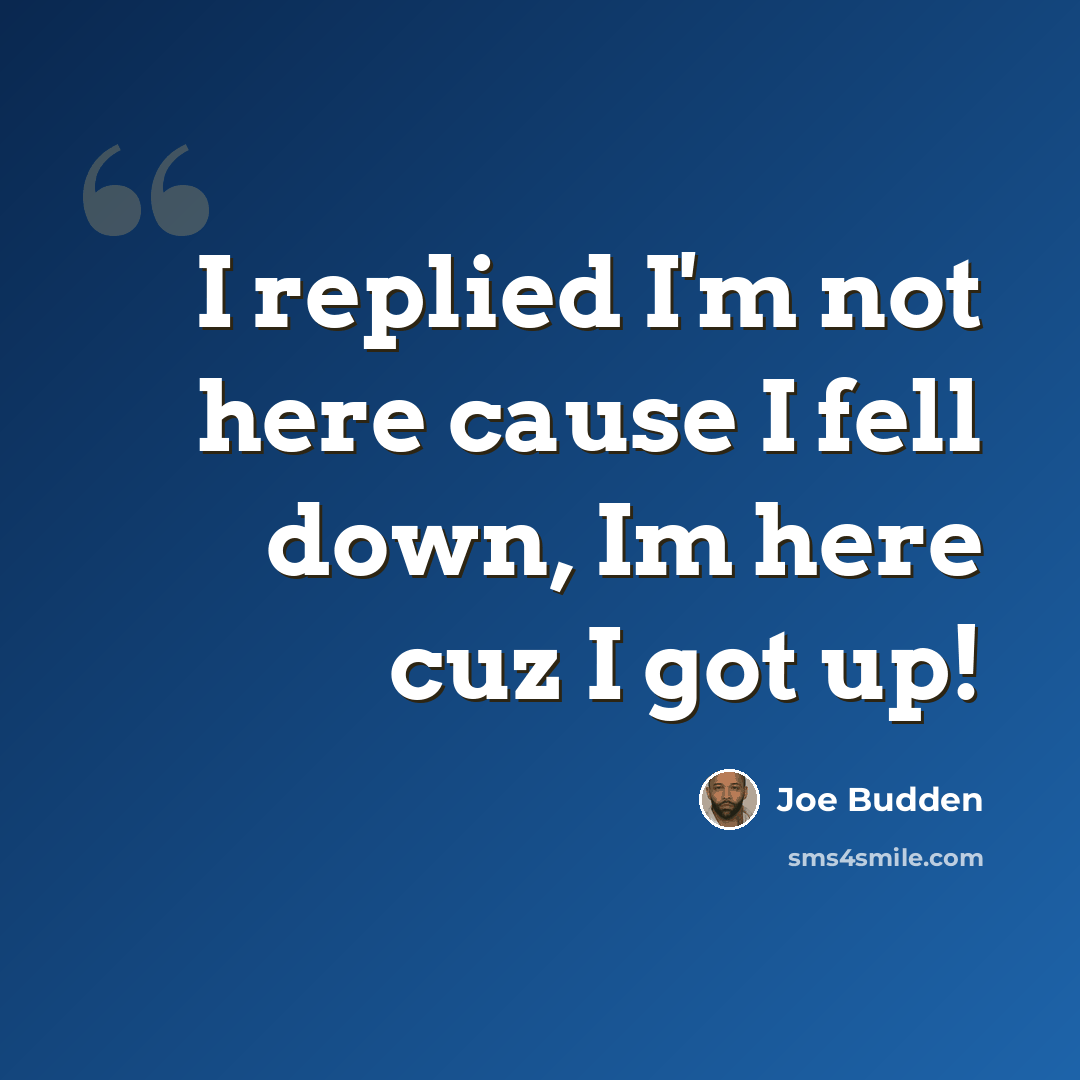 “I replied I'm not here cause I fell down, Im here cuz I got up!” quote by Joe Budden