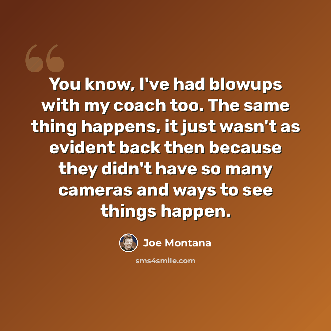 “You know, I've had blowups with my coach too. The same thing happens, it just wasn't as evident back then because they didn't have so many cameras and ways to see things happen.” quote by Joe Montana