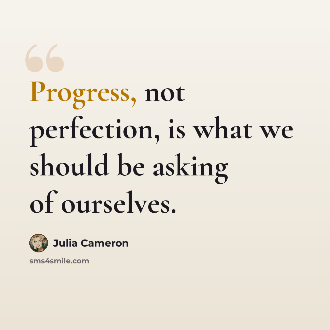 “Progress, not perfection, is what we should be asking of ourselves.” quote by Julia Cameron