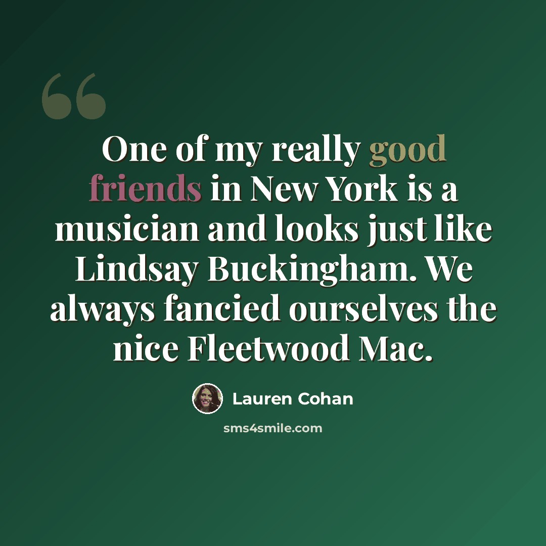 “One of my really good friends in New York is a musician and looks just like Lindsay Buckingham. We always fancied ourselves the nice Fleetwood Mac.” quote by Lauren Cohan