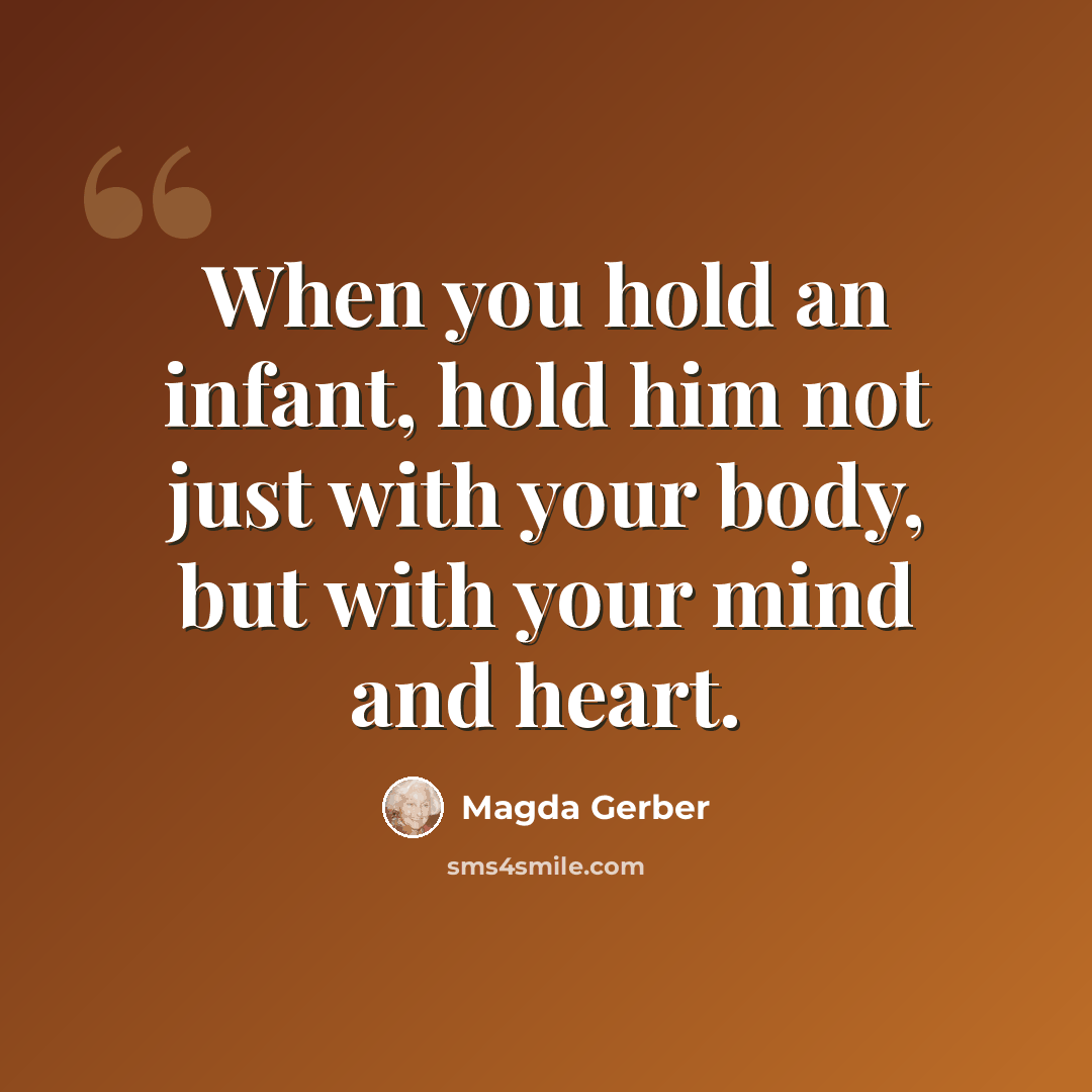“When you hold an infant, hold him not just with your body, but with your mind and heart.” quote by Magda Gerber