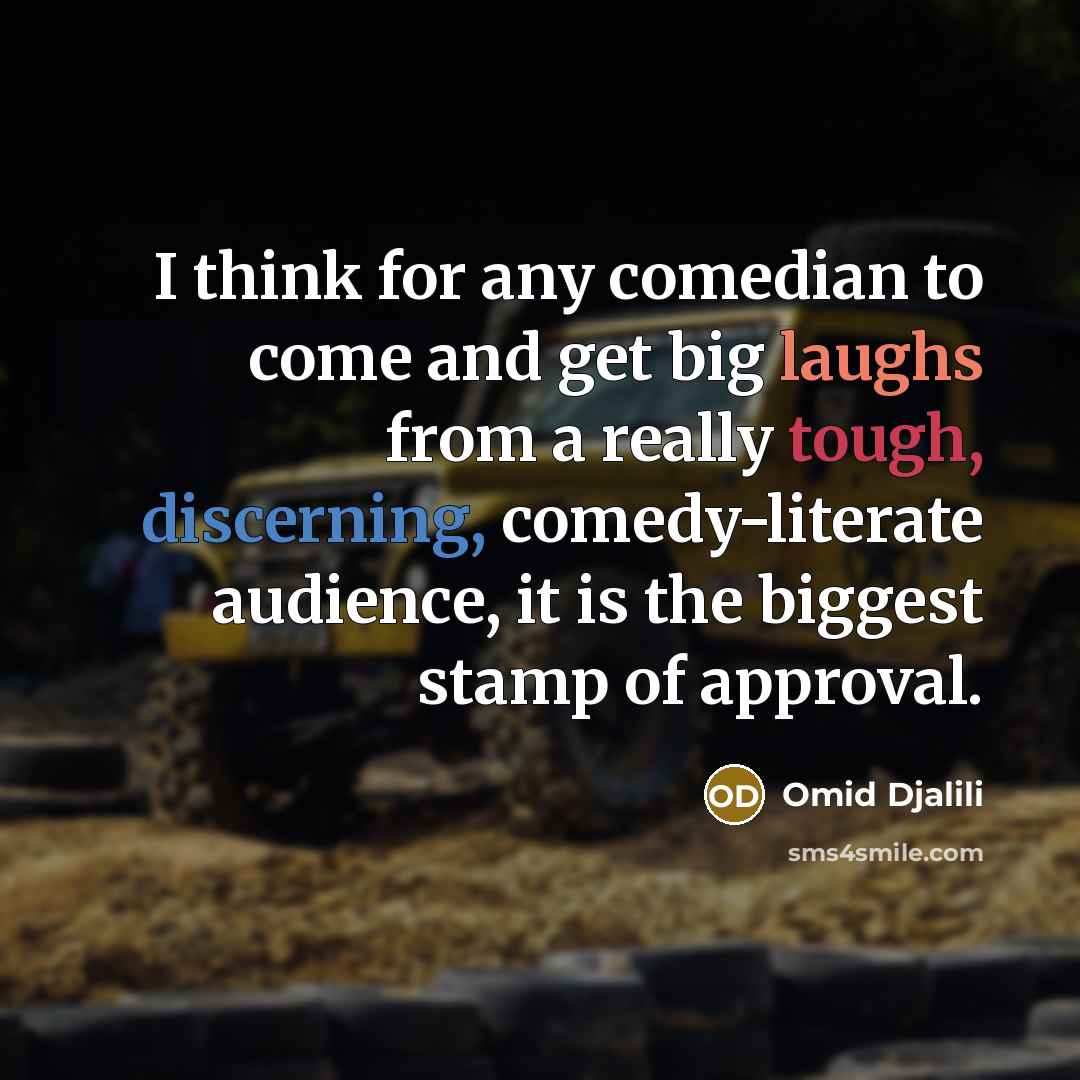 “I think for any comedian to come and get big laughs from a really tough, discerning, comedy-literate audience, it is the biggest stamp of approval.” quote by Omid Djalili