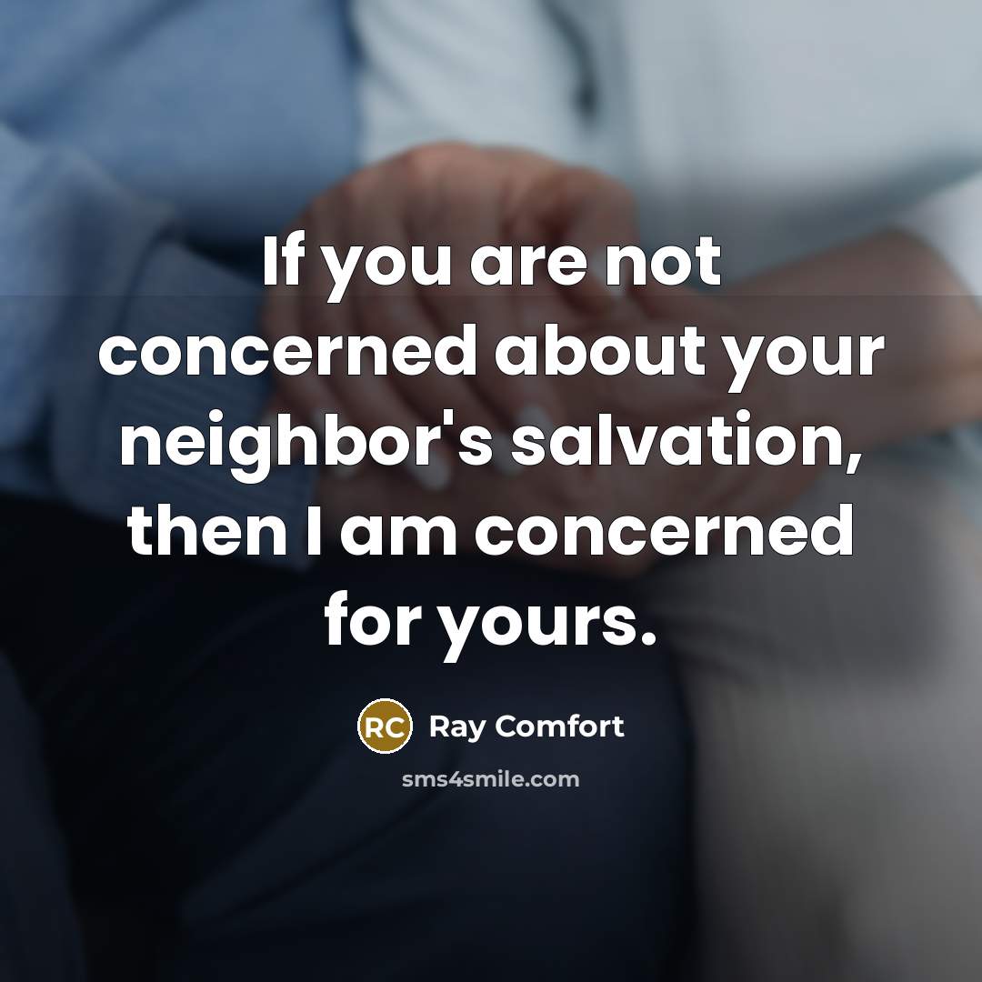 “If you are not concerned about your neighbor's salvation, then I am concerned for yours.” quote by Ray Comfort