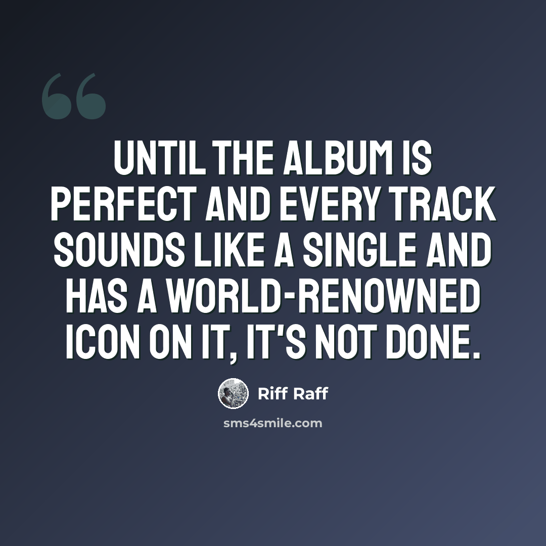 “Until the album is perfect and every track sounds like a single and has a world-renowned icon on it, it's not done.” quote by Riff Raff