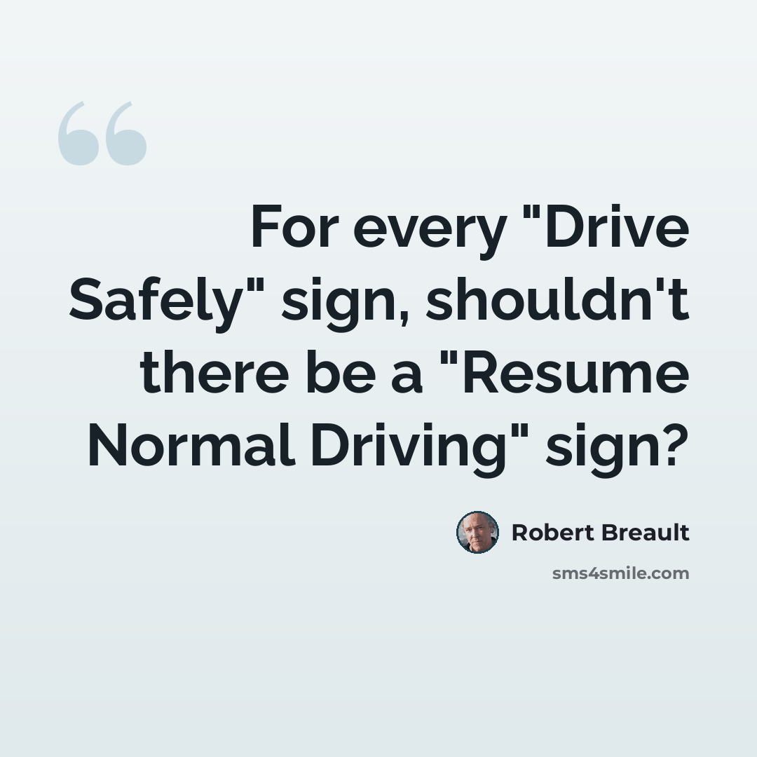 “For every "Drive Safely" sign, shouldn't there be a "Resume Normal Driving" sign?” quote by Robert Breault