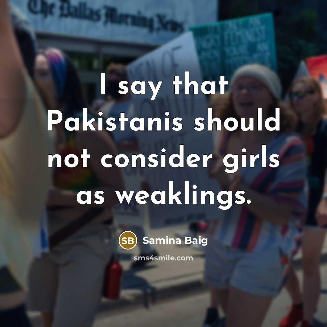 “I say that Pakistanis should not consider girls as weaklings.” quote by Samina Baig