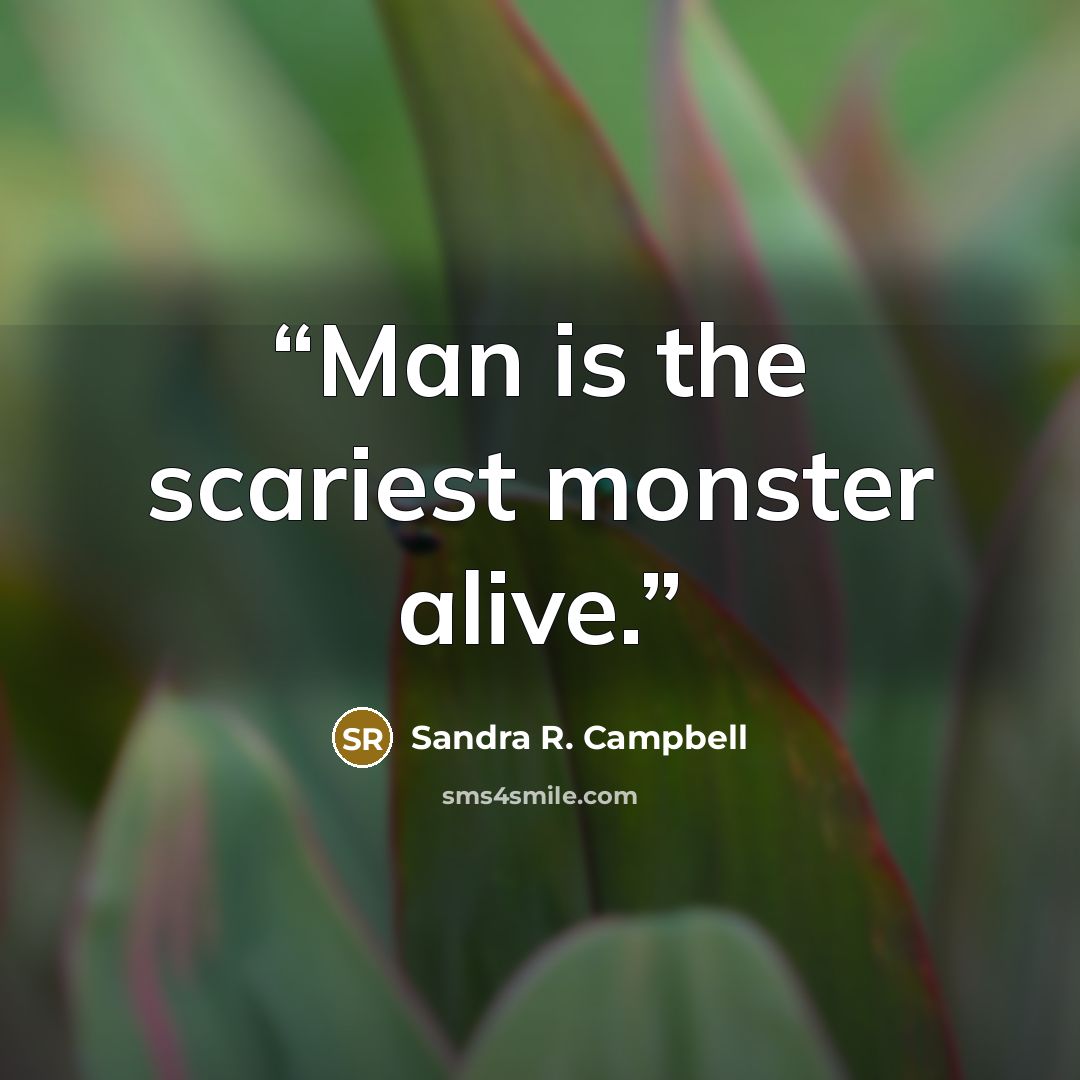 “Man is the scariest monster alive.” quote by Sandra R. Campbell