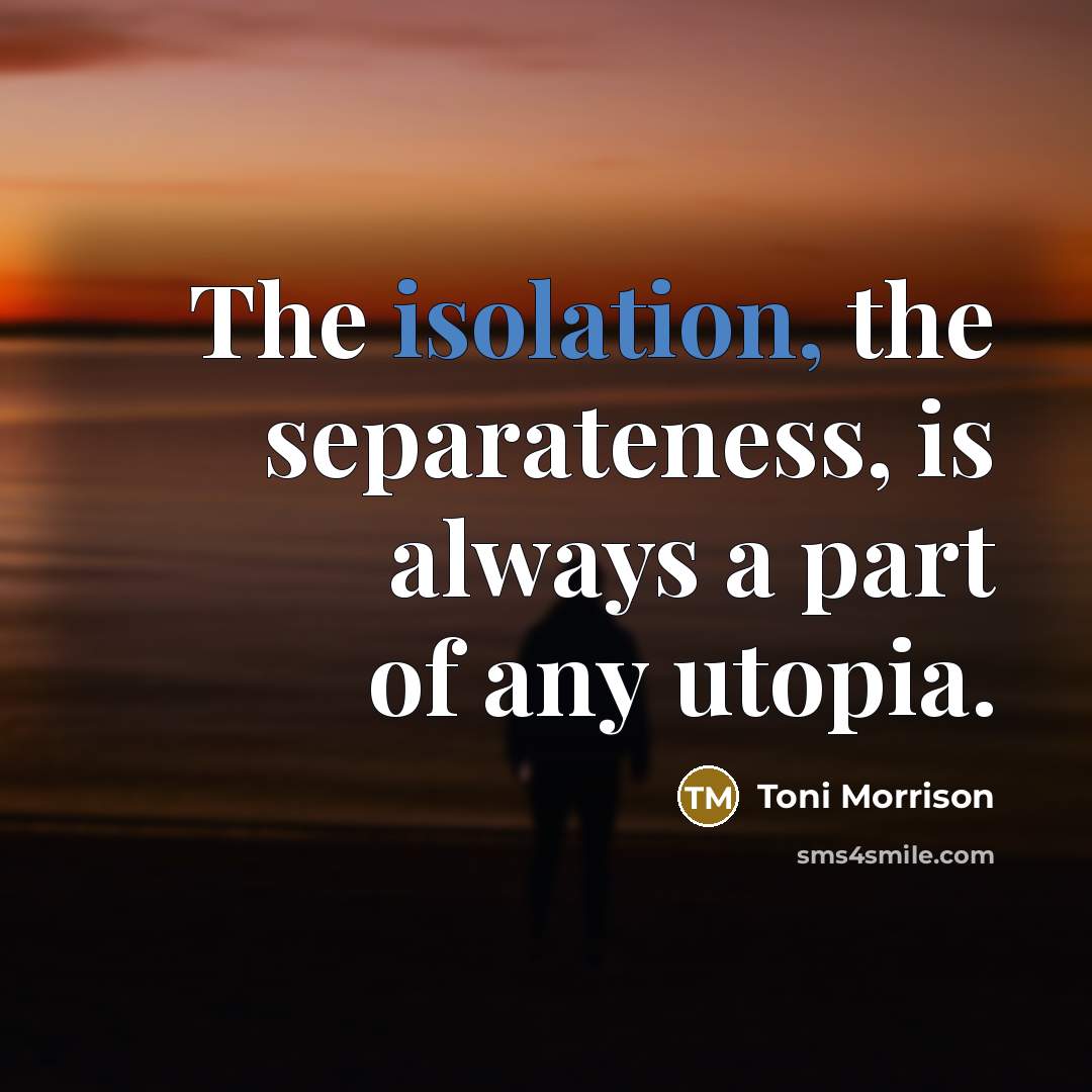 “The isolation, the separateness, is always a part of any utopia.” quote by Toni Morrison