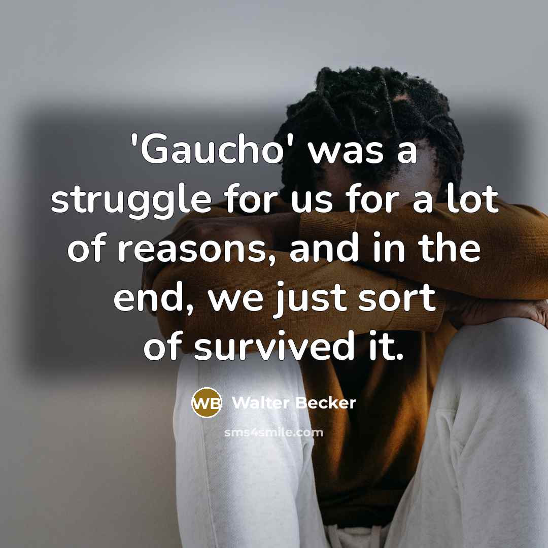 “'Gaucho' was a struggle for us for a lot of reasons, and in the end, we just sort of survived it.” quote by Walter Becker