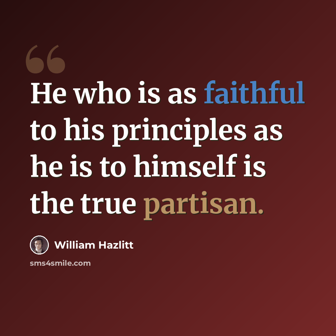 “He who is as faithful to his principles as he is to himself is the true partisan.” quote by William Hazlitt
