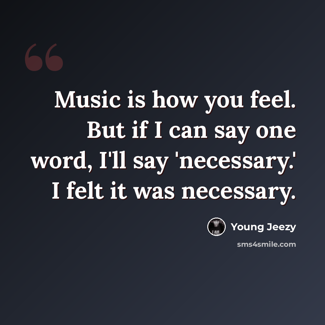 “Music is how you feel. But if I can say one word, I'll say 'necessary.' I felt it was necessary.” quote by Young Jeezy
